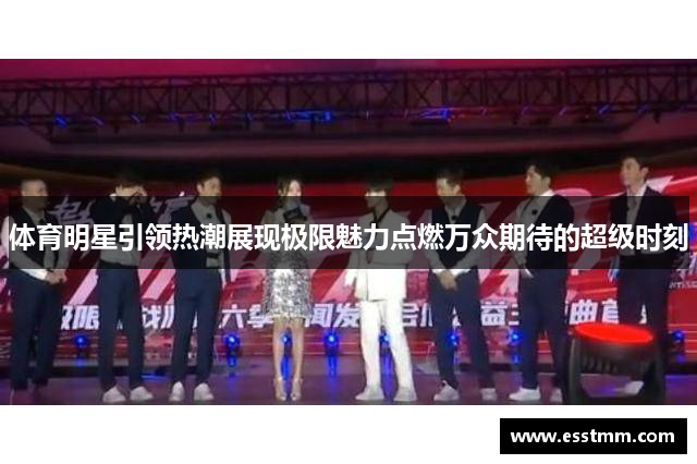 体育明星引领热潮展现极限魅力点燃万众期待的超级时刻