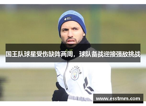国王队球星受伤缺阵两周，球队备战迎接强敌挑战