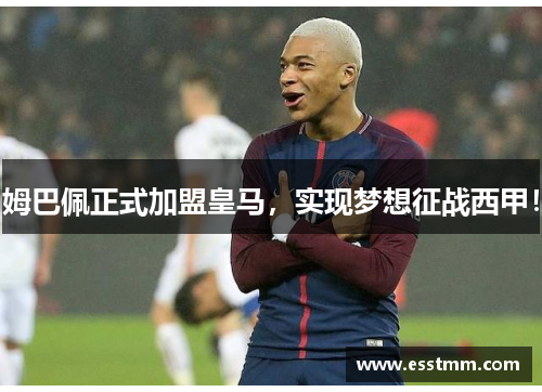 姆巴佩正式加盟皇马，实现梦想征战西甲！