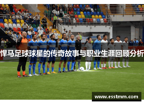 悍马足球球星的传奇故事与职业生涯回顾分析