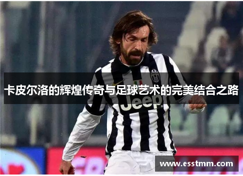 卡皮尔洛的辉煌传奇与足球艺术的完美结合之路