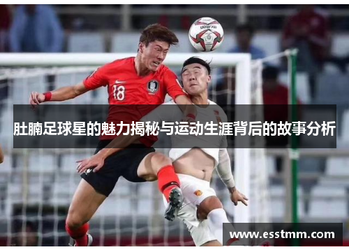 肚腩足球星的魅力揭秘与运动生涯背后的故事分析