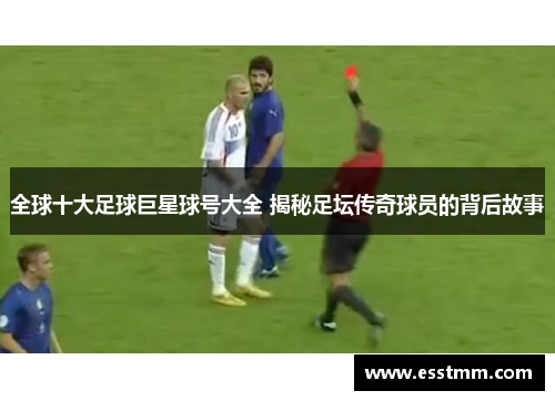 全球十大足球巨星球号大全 揭秘足坛传奇球员的背后故事