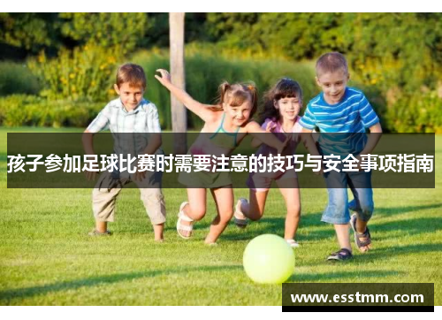 孩子参加足球比赛时需要注意的技巧与安全事项指南