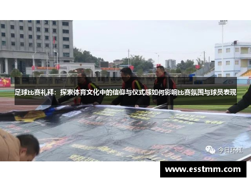 足球比赛礼拜：探索体育文化中的信仰与仪式感如何影响比赛氛围与球员表现