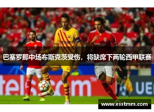 巴塞罗那中场布斯克茨受伤，将缺席下两轮西甲联赛