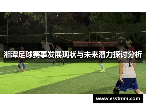 湘潭足球赛事发展现状与未来潜力探讨分析